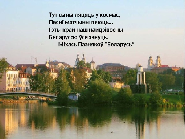 Тут сыны ляцяць у космас, Песні матчыны пяюць… Гэты край наш найдзівосны Беларуссю ўсе завуць.  Міхась Пазнякоў “Беларусь” 