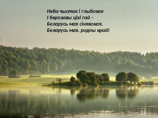 Неба чыстае і глыбокае І бярозавы ціхі гай – Беларусь мая сінявокая, Беларусь мая, родны край! 