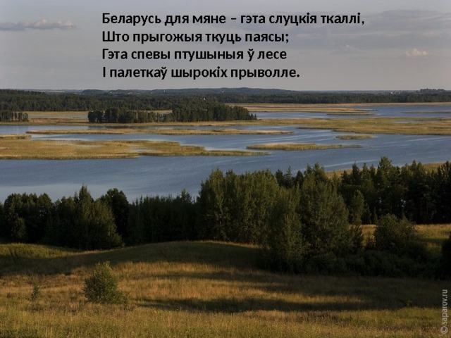 Беларусь для мяне – гэта слуцкія ткаллі,  Што прыгожыя ткуць паясы;  Гэта спевы птушыныя ў лесе  І палеткаў шырокіх прыволле. 