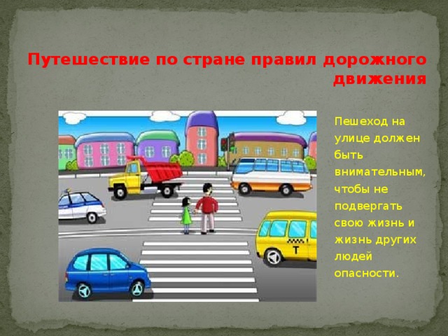 Путешествие по стране правил дорожного движения Пешеход на улице должен быть внимательным, чтобы не подвергать свою жизнь и жизнь других людей опасности. 