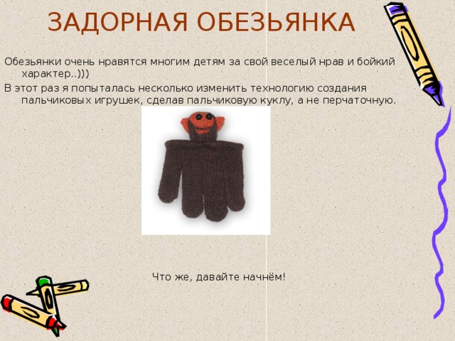 ЗАДОРНАЯ ОБЕЗЬЯНКА  Обезьянки очень нравятся многим детям за свой веселый нрав и бойкий характер..))) В этот раз я попыталась несколько изменить технологию создания пальчиковых игрушек, сделав пальчиковую куклу, а не перчаточную. Что же, давайте начнём! 