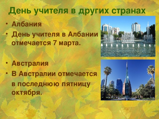 День учителя в других странах  Албания День учителя в Албании отмечается 7 марта.  Австралия В Австралии отмечается  в последнюю пятницу октября.