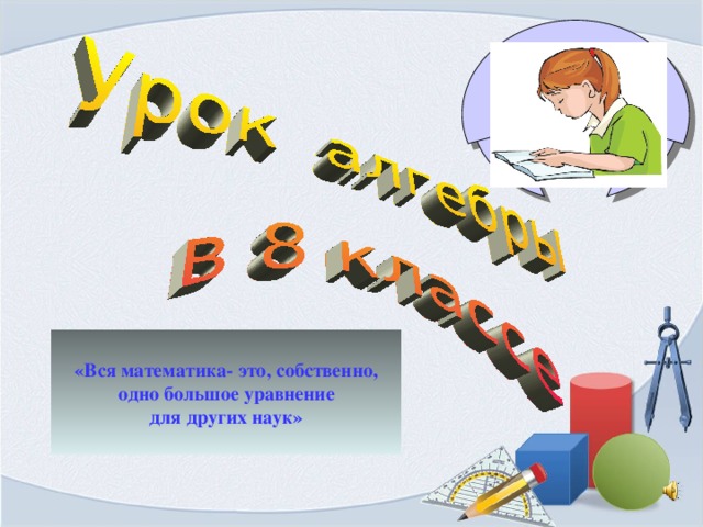  «Вся математика- это, собственно, одно большое уравнение для других наук»  