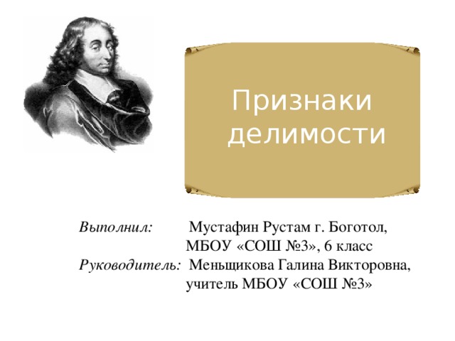 Признаки  делимости Выполнил: Мустафин Рустам г. Боготол,  МБОУ «СОШ №3», 6 класс Руководитель: Меньщикова Галина Викторовна,  учитель МБОУ «СОШ №3» 
