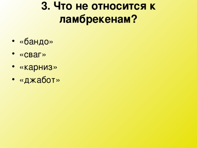 3. Что не относится к ламбрекенам?   «бандо» «сваг» «карниз» «джабот»  