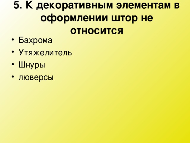 5. К декоративным элементам в оформлении штор не относится   