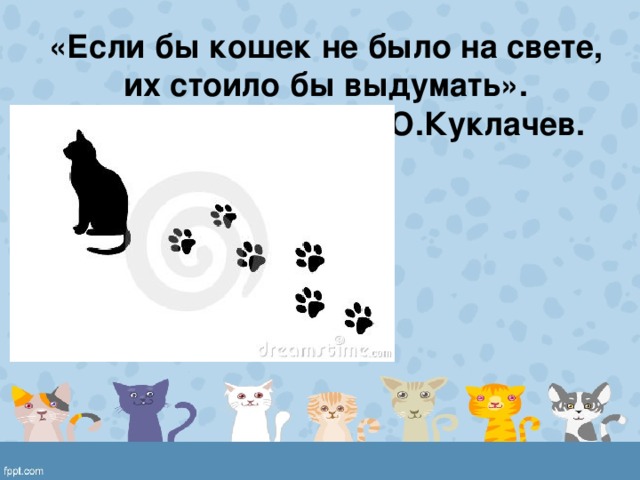 «Если бы кошек не было на свете, их стоило бы выдумать».  Ю.Куклачев. 