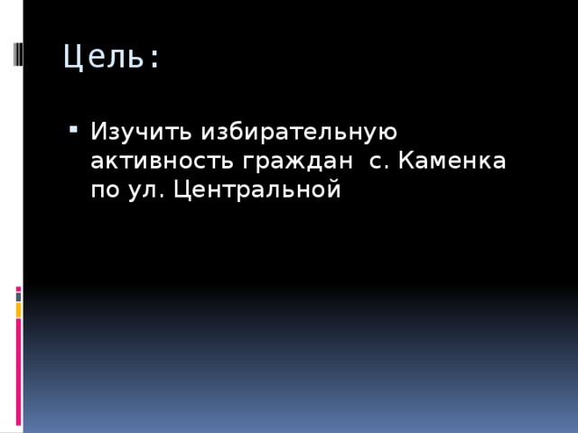 Цель: Изучить избирательную активность граждан с. Каменка по ул. Центральной 