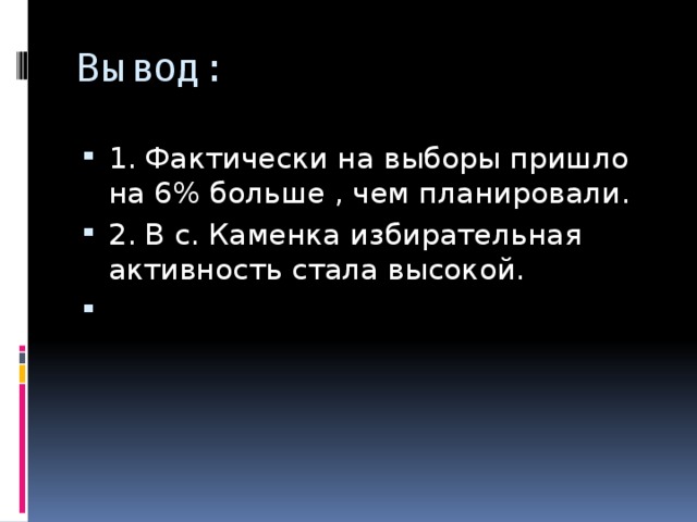 Вывод: 1. Фактически на выборы пришло на 6% больше , чем планировали. 2. В с. Каменка избирательная активность стала высокой. 