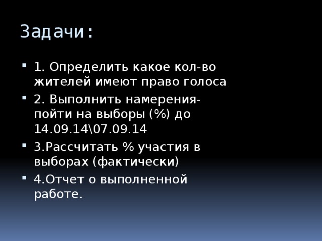 Задачи: 1. Определить какое кол-во жителей имеют право голоса 2. Выполнить намерения-пойти на выборы (%) до 14.09.14\07.09.14 3.Рассчитать % участия в выборах (фактически) 4.Отчет о выполненной работе. 