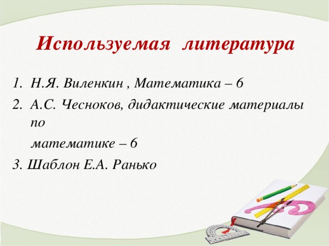 Используемая литература Н.Я. Виленкин , Математика – 6 А.С. Чесноков, дидактические материалы по  математике – 6 3. Шаблон Е.А. Ранько  