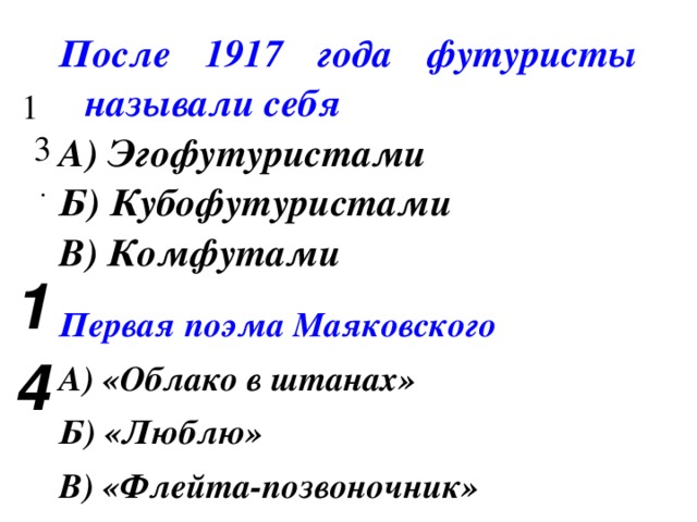 13 . После 1917 года футуристы называли себя 14 А) Эгофутуристами Б) Кубофутуристами В) Комфутами  Первая поэма Маяковского А) «Облако в штанах» Б) «Люблю» В) «Флейта-позвоночник» 