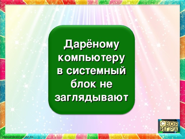 Дарёному коню в зубы не смотрят Дарёному компьютеру в системный блок не заглядывают 