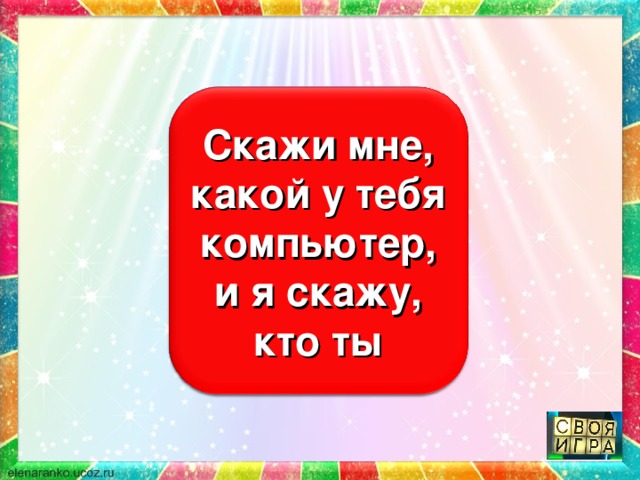Скажи мне, кто твой друг, и я скажу, кто ты Скажи мне, какой у тебя компьютер, и я скажу, кто ты 