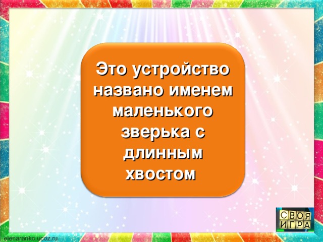 Это устройство названо именем маленького зверька с длинным хвостом 