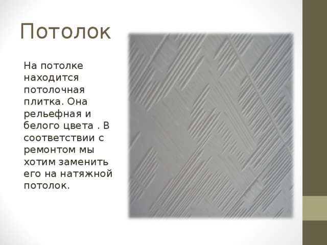Потолок На потолке находится потолочная плитка. Она рельефная и белого цвета . В соответствии с ремонтом мы хотим заменить его на натяжной потолок. 