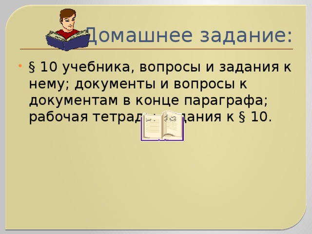 Домашнее задание: § 10 учебника, вопросы и задания к нему; документы и вопросы к документам в конце параграфа; рабочая тетрадь: задания к § 10.   