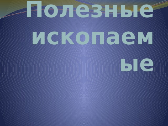     Полезные ископаемые 
