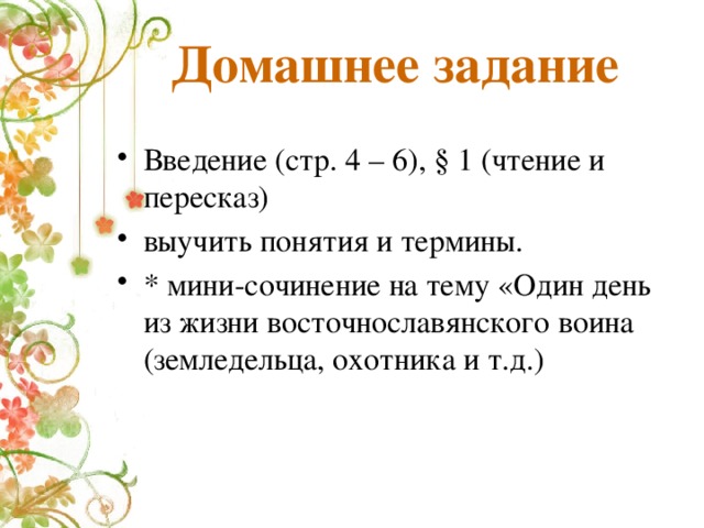 Домашнее задание Введение (стр. 4 – 6), § 1 (чтение и пересказ) выучить понятия и термины. * мини-сочинение на тему «Один день из жизни восточнославянского воина (земледельца, охотника и т.д.) 
