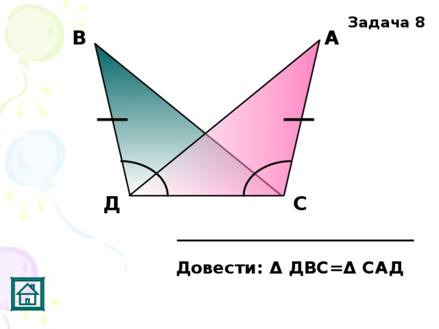 Задача 8 А В Д С Довести: Δ ДВС= Δ САД 