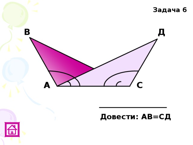 Задача 6 В Д А С Довести: АВ=СД 