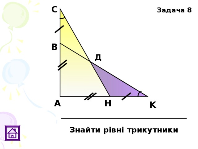 С Задача 8 В Д H А K Знайти рівні трикутники 