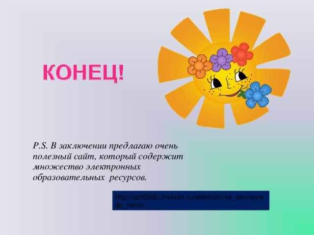 P.S. В заключении предлагаю очень полезный сайт, который содержит множество электронных образовательных ресурсов. http://sch588c.mskobr.ru/elektronnye_servisy/edu_resrc/ 