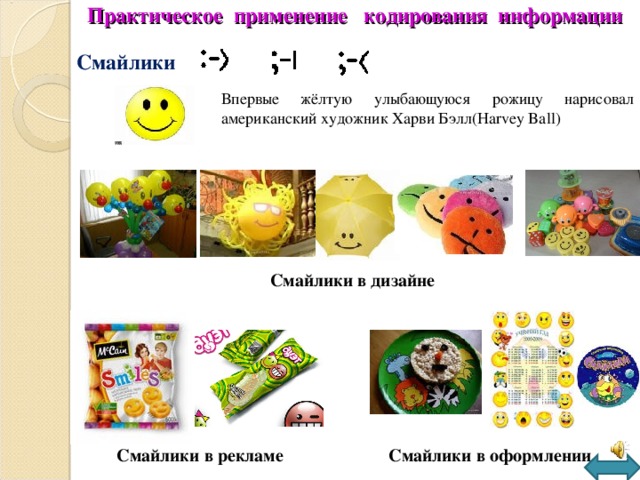 Практическое применение кодирования информации Смайлики Впервые жёлтую улыбающуюся рожицу нарисовал американский художник Харви Бэлл( Harvey Ball ) Смайлики в дизайне Смайлики в рекламе Смайлики в оформлении 