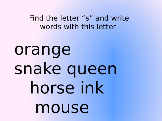 Find the letter “s” and write words with this letter orange snake queen horse ink mouse  