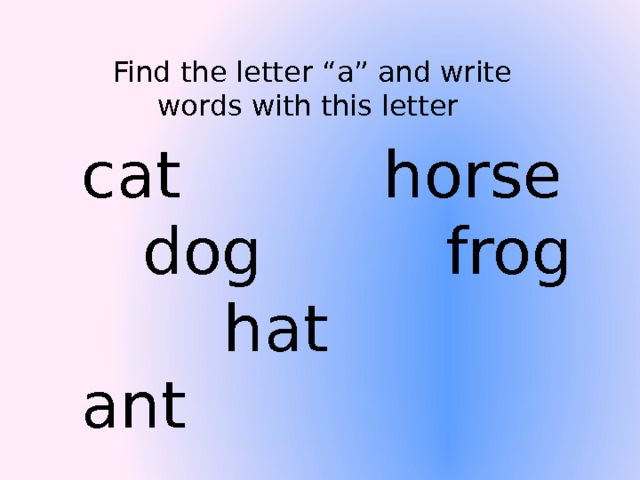 Find the letter “a” and write words with this letter cat horse dog frog hat ant  