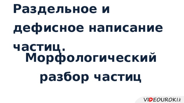 Презентация раздельное и дефисное написание частиц урок в 7 классе фгос