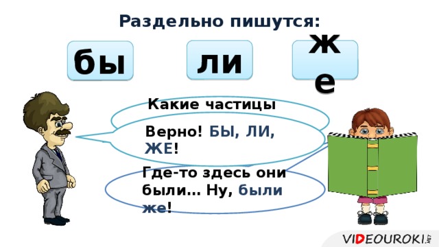 Раздельно пишутся: ли же бы Какие частицы всегда пишутся раздельно? Верно! БЫ, ЛИ, ЖЕ ! Где-то здесь они были… Ну, были же !  