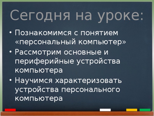 Сегодня на уроке: Познакомимся с понятием «персональный компьютер» Рассмотрим основные и периферийные устройства компьютера Научимся характеризовать устройства персонального компьютера 