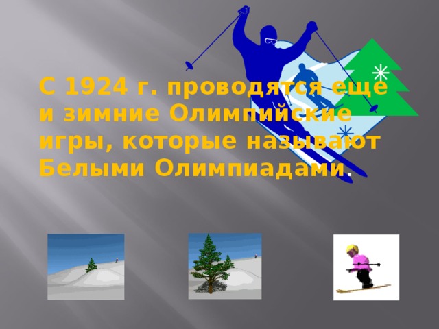   С 1924 г. проводятся еще и зимние Олимпийские игры, которые называют Белыми Олимпиадами . 