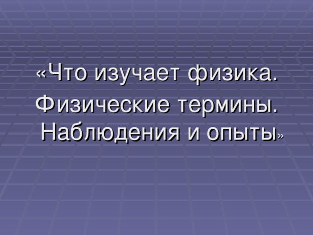 «Что изучает физика. Физические термины. Наблюдения и опыты »