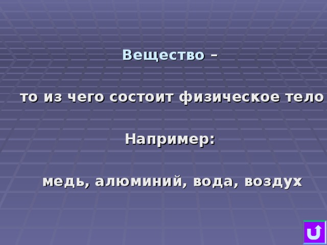 Вещество –  то из чего состоит физическое тело  Например:  медь, алюминий, вода, воздух