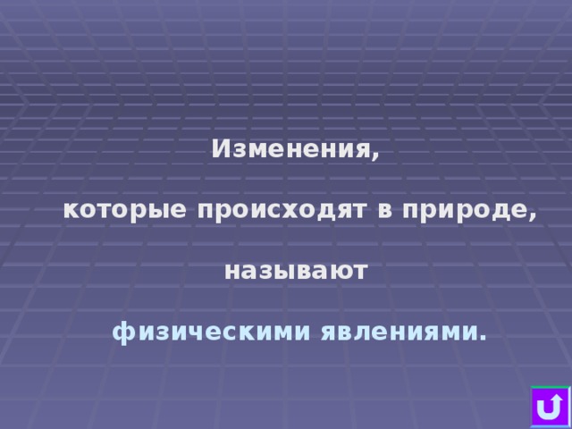 Изменения,  которые происходят в природе,  называют  физическими явлениями.