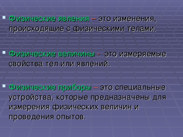 Физические явления – это изменения, происходящие с физическими телами.  Физические величины - это измеряемые свойства тел или явлений. Физические приборы – это специальные устройства, которые предназначены для измерения физических величин и проведения опытов.