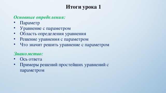 Итоги урока 1 Основные определения: Параметр Уравнение с параметром Область определения уравнения Решение уравнения с параметром Что значит решить уравнение с параметром  Знакомство: Ось ответа Примеры решений простейших уравнений с параметром 