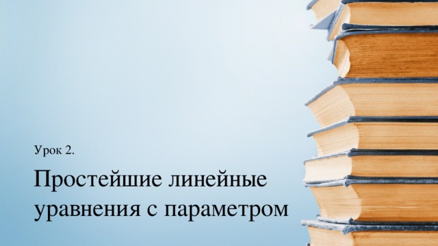 Урок 2. Простейшие линейные уравнения с параметром 