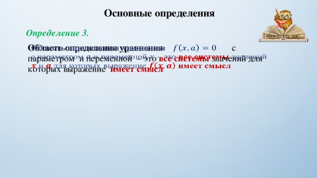 Основные определения Определение 3. Область определения уравнения   с параметром и переменной – это все системы значений для которых выражение имеет смысл   