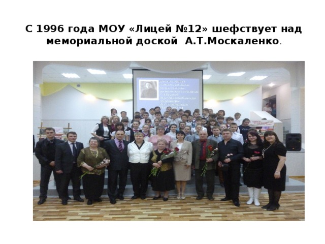   С 1996 года МОУ «Лицей №12» шефствует над мемориальной доской А.Т.Москаленко . 