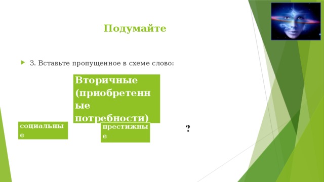 ? Подумайте 3. Вставьте пропущенное в схеме слово: Вторичные (приобретенные потребности) социальные престижные 