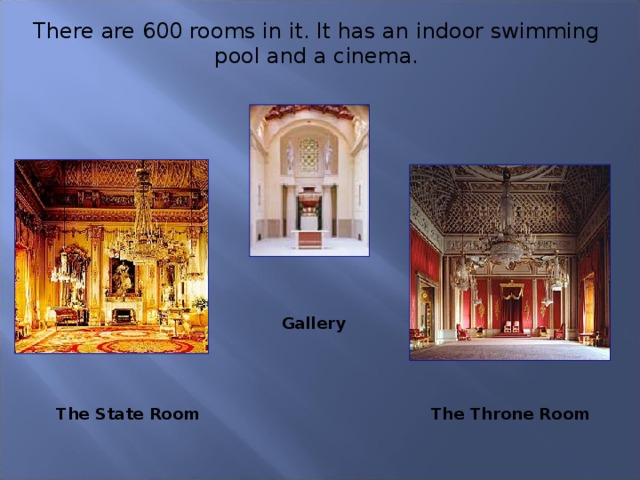 There are 600 rooms in it. It has an indoor swimming pool and a cinema. Gallery The State Room The Throne Room 