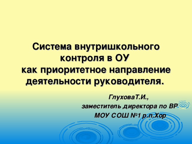 Система внутришкольного контроля в ОУ  как приоритетное направление деятельности руководителя.  ГлуховаТ.И., заместитель директора по ВР  МОУ СОШ №1 р.п.Хор