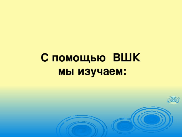 С помощью ВШК  мы изучаем: