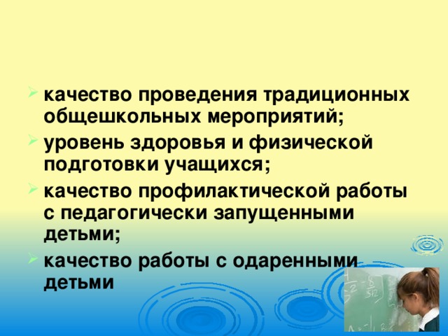 качество проведения традиционных общешкольных мероприятий; уровень здоровья и физической подготовки учащихся; качество профилактической работы с педагогически запущенными детьми; качество работы с одаренными детьми