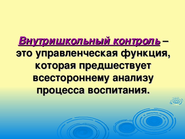 Внутришкольный контроль – это управленческая функция, которая предшествует всестороннему анализу процесса воспитания.