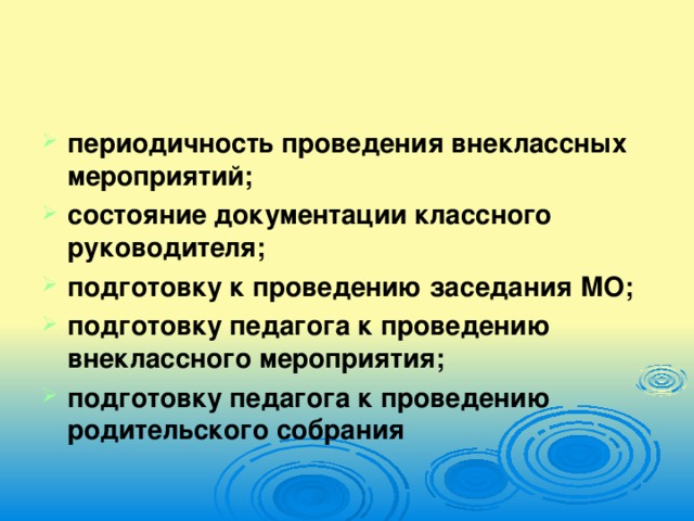 периодичность проведения внеклассных мероприятий; состояние документации классного руководителя; подготовку к проведению заседания МО; подготовку педагога к проведению внеклассного мероприятия; подготовку педагога к проведению родительского собрания