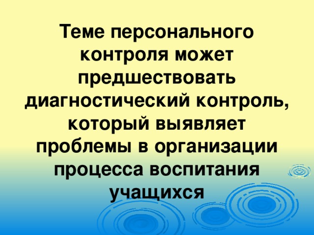 Теме персонального контроля может предшествовать диагностический контроль, который выявляет проблемы в организации процесса воспитания учащихся